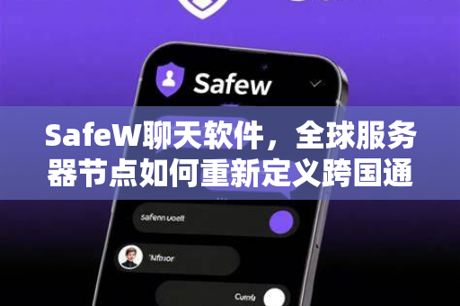 SafeW聊天软件，全球服务器节点如何重新定义跨国通讯安全与速度？