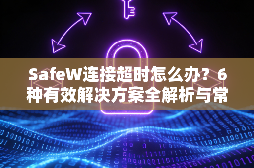 SafeW连接超时怎么办？6种有效解决方案全解析与常见问答