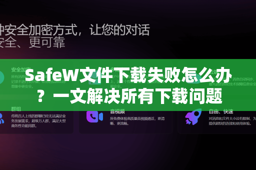 SafeW文件下载失败怎么办？一文解决所有下载问题