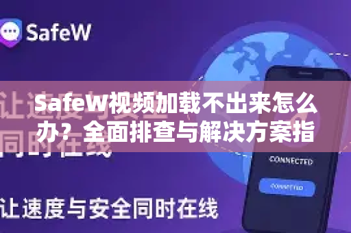 SafeW视频加载不出来怎么办？全面排查与解决方案指南