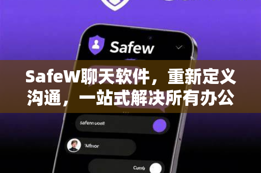 SafeW聊天软件，重新定义沟通，一站式解决所有办公社交难题