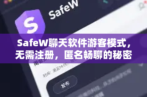 SafeW聊天软件游客模式，无需注册，匿名畅聊的秘密武器