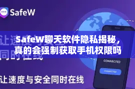 SafeW聊天软件隐私揭秘，真的会强制获取手机权限吗？