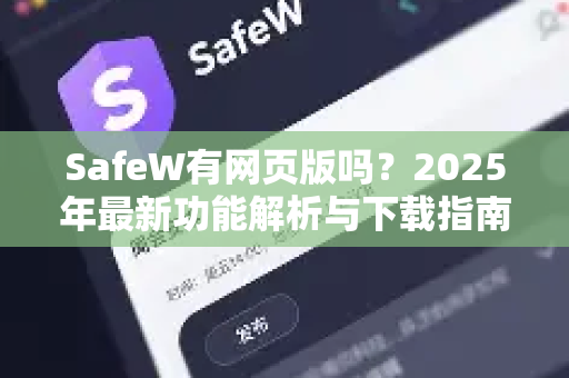 SafeW有网页版吗？2025年最新功能解析与下载指南