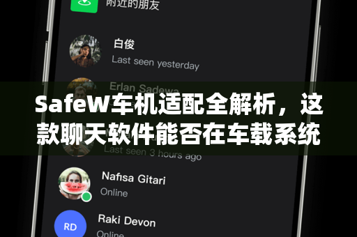 SafeW车机适配全解析，这款聊天软件能否在车载系统流畅运行？