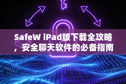 SafeW iPad版下载全攻略，安全聊天软件的必备指南