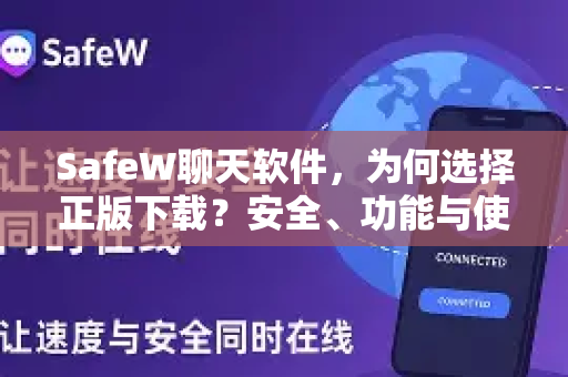 SafeW聊天软件，为何选择正版下载？安全、功能与使用指南