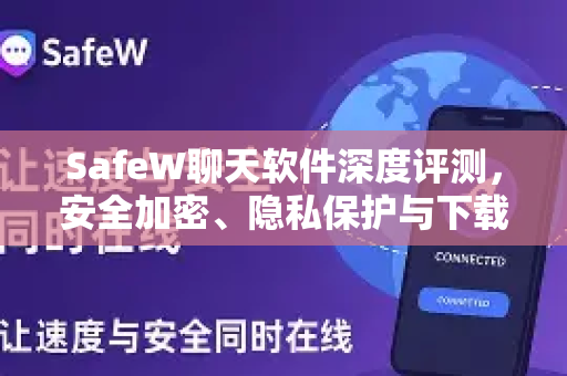 SafeW聊天软件深度评测，安全加密、隐私保护与下载指南