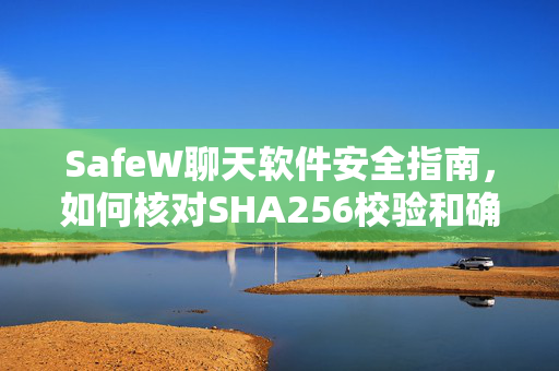 SafeW聊天软件安全指南，如何核对SHA256校验和确保文件完整性