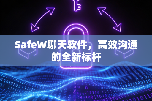 SafeW聊天软件，高效沟通的全新标杆