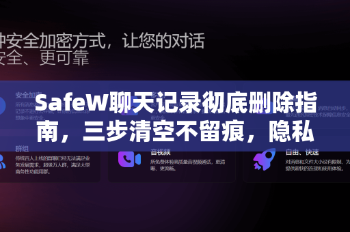 SafeW聊天记录彻底删除指南，三步清空不留痕，隐私安全再升级