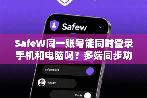 SafeW同一账号能同时登录手机和电脑吗？多端同步功能全解析与操作指南