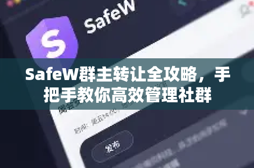 SafeW群主转让全攻略，手把手教你高效管理社群