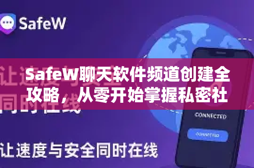 SafeW聊天软件频道创建全攻略，从零开始掌握私密社交新玩法