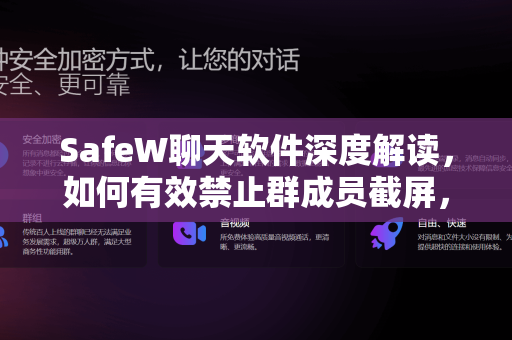 SafeW聊天软件深度解读，如何有效禁止群成员截屏，保护隐私安全？