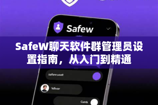 SafeW聊天软件群管理员设置指南，从入门到精通