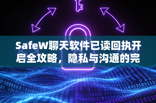 SafeW聊天软件已读回执开启全攻略，隐私与沟通的完美平衡