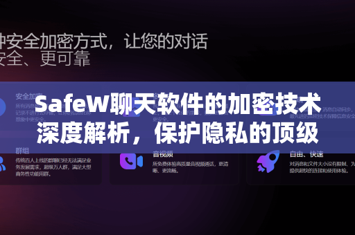 SafeW聊天软件的加密技术深度解析，保护隐私的顶级方案