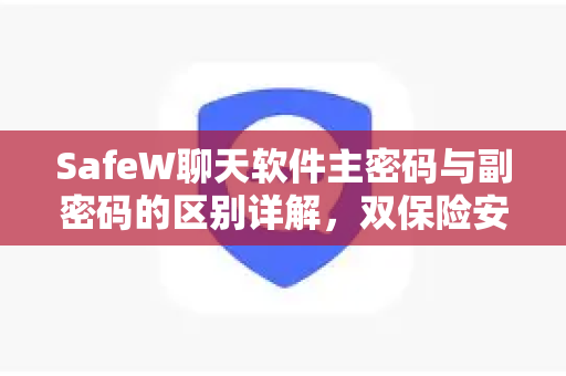 SafeW聊天软件主密码与副密码的区别详解，双保险安全机制