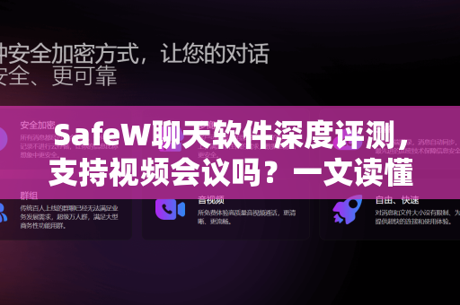 SafeW聊天软件深度评测，支持视频会议吗？一文读懂功能与下载指南