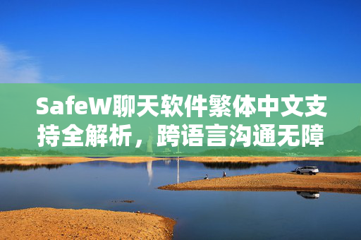 SafeW聊天软件繁体中文支持全解析，跨语言沟通无障碍