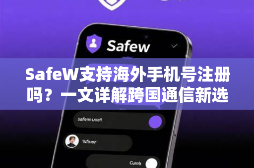 SafeW支持海外手机号注册吗？一文详解跨国通信新选择