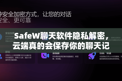 SafeW聊天软件隐私解密，云端真的会保存你的聊天记录吗？