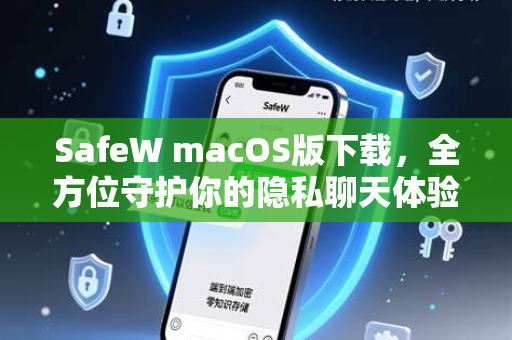 SafeW macOS版下载，全方位守护你的隐私聊天体验